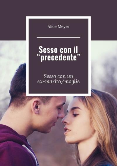 Книга Sesso con il «precedente». Sesso con un ex-marito/moglie (Alice Meyer)